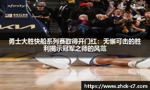 勇士大胜快船系列赛取得开门红：无懈可击的胜利揭示冠军之师的风范