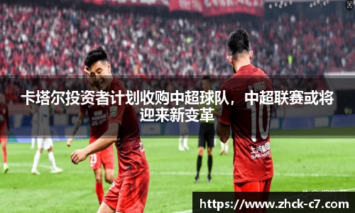 卡塔尔投资者计划收购中超球队，中超联赛或将迎来新变革