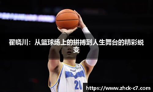 翟晓川：从篮球场上的拼搏到人生舞台的精彩蜕变