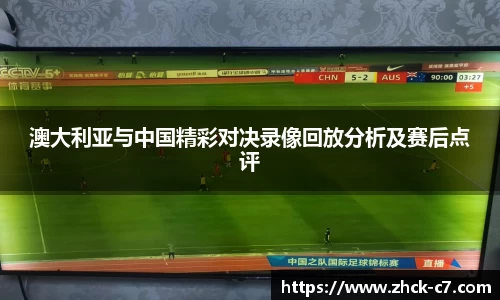 澳大利亚与中国精彩对决录像回放分析及赛后点评