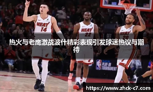 热火与老鹰激战波什精彩表现引发球迷热议与期待