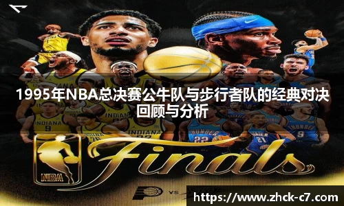 1995年NBA总决赛公牛队与步行者队的经典对决回顾与分析
