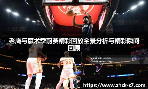 老鹰与魔术季前赛精彩回放全景分析与精彩瞬间回顾