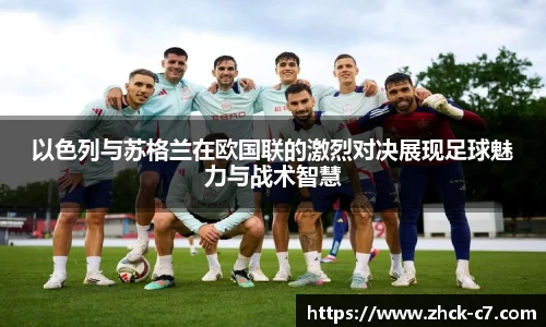 以色列与苏格兰在欧国联的激烈对决展现足球魅力与战术智慧