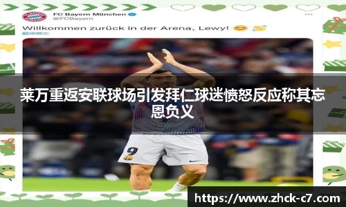 莱万重返安联球场引发拜仁球迷愤怒反应称其忘恩负义