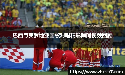 巴西与克罗地亚国歌对唱精彩瞬间视频回顾