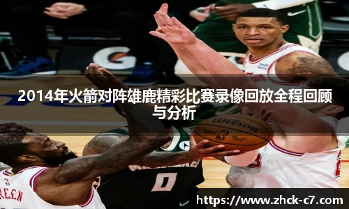 2014年火箭对阵雄鹿精彩比赛录像回放全程回顾与分析