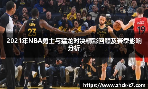2021年NBA勇士与猛龙对决精彩回顾及赛季影响分析