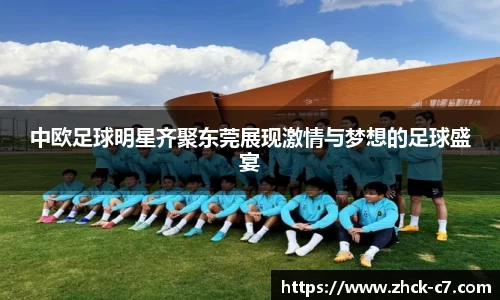 中欧足球明星齐聚东莞展现激情与梦想的足球盛宴