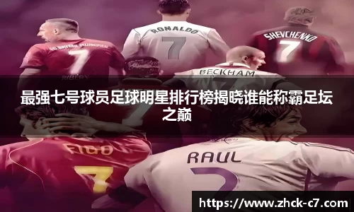 最强七号球员足球明星排行榜揭晓谁能称霸足坛之巅