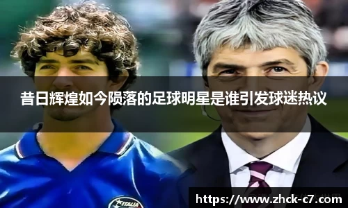 昔日辉煌如今陨落的足球明星是谁引发球迷热议