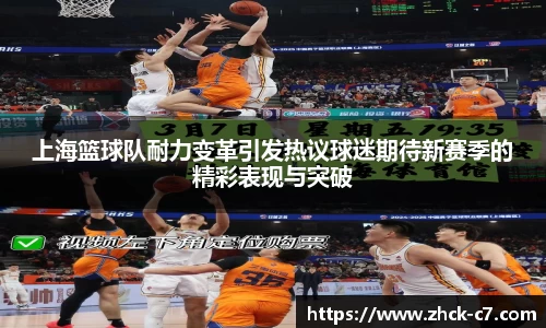 上海篮球队耐力变革引发热议球迷期待新赛季的精彩表现与突破