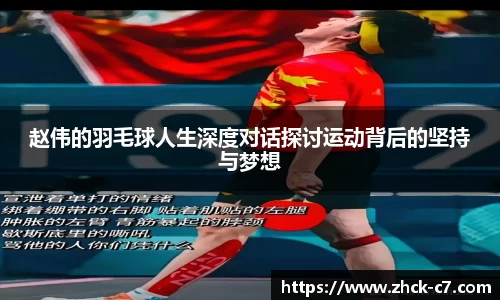 赵伟的羽毛球人生深度对话探讨运动背后的坚持与梦想