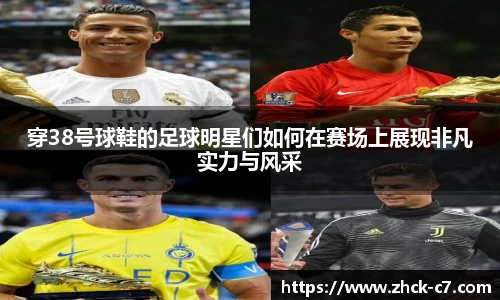 穿38号球鞋的足球明星们如何在赛场上展现非凡实力与风采
